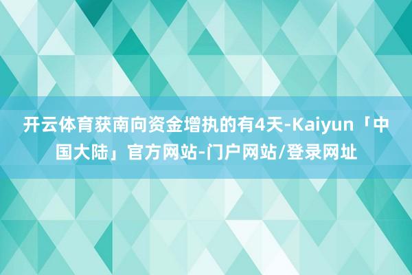 开云体育获南向资金增执的有4天-Kaiyun「中国大陆」官方网站-门户网站/登录网址