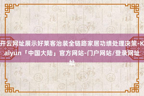 开云网址展示好莱客治装全链路家居功绩处理决策-Kaiyun「中国大陆」官方网站-门户网站/登录网址