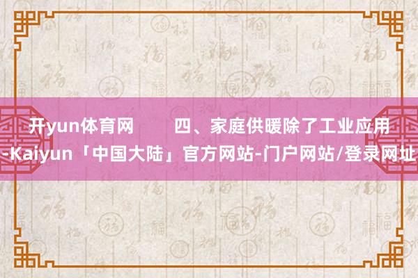 开yun体育网        四、家庭供暖除了工业应用-Kaiyun「中国大陆」官方网站-门户网站/登录网址