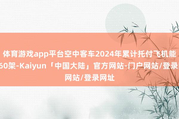 体育游戏app平台空中客车2024年累计托付飞机能够760架-Kaiyun「中国大陆」官方网站-门户网站/登录网址
