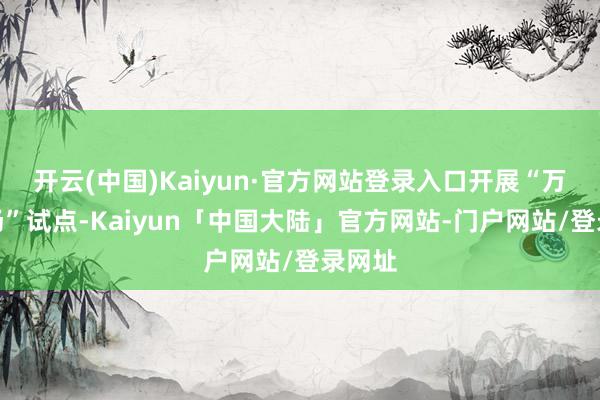 开云(中国)Kaiyun·官方网站登录入口开展“万兆工场”试点-Kaiyun「中国大陆」官方网站-门户网站/登录网址