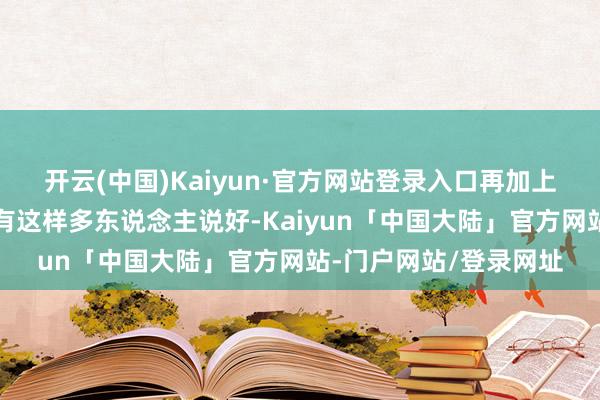 开云(中国)Kaiyun·官方网站登录入口再加上我方营销号的宣传；有这样多东说念主说好-Kaiyun「中国大陆」官方网站-门户网站/登录网址