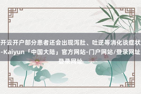 开云开户部分患者还会出现泻肚、吐逆等消化谈症状-Kaiyun「中国大陆」官方网站-门户网站/登录网址