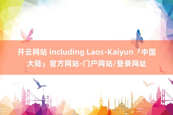 开云网站 including Laos-Kaiyun「中国大陆」官方网站-门户网站/登录网址