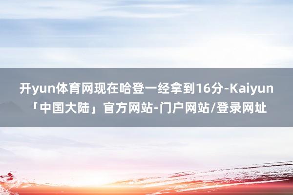 开yun体育网现在哈登一经拿到16分-Kaiyun「中国大陆」官方网站-门户网站/登录网址