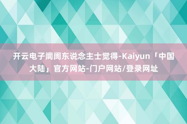 开云电子　　阛阓东说念主士觉得-Kaiyun「中国大陆」官方网站-门户网站/登录网址