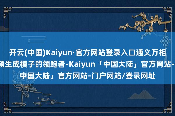 开云(中国)Kaiyun·官方网站登录入口通义万相是国内乃至大家视频生成模子的领跑者-Kaiyun「中国大陆」官方网站-门户网站/登录网址
