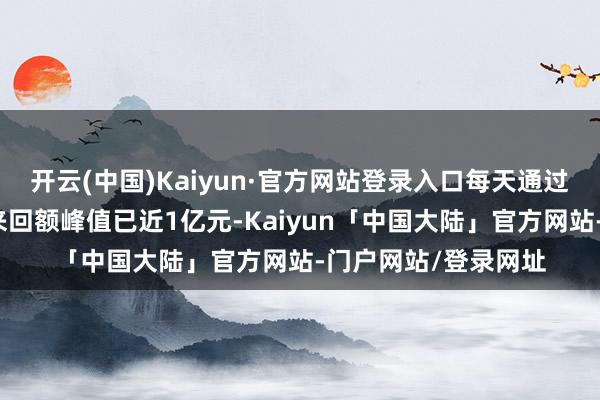 开云(中国)Kaiyun·官方网站登录入口每天通过验货宝成交的商品来回额峰值已近1亿元-Kaiyun「中国大陆」官方网站-门户网站/登录网址