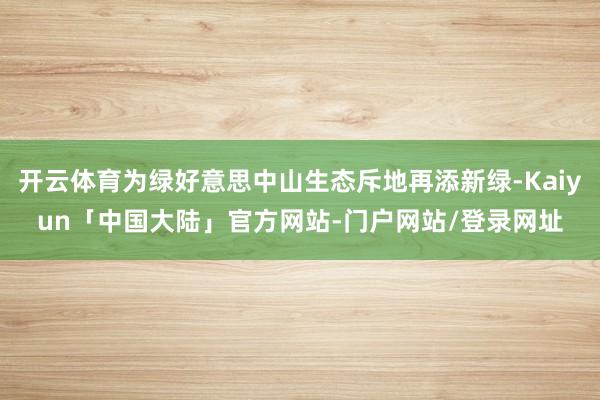 开云体育为绿好意思中山生态斥地再添新绿-Kaiyun「中国大陆」官方网站-门户网站/登录网址