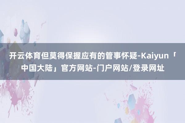 开云体育但莫得保握应有的管事怀疑-Kaiyun「中国大陆」官方网站-门户网站/登录网址