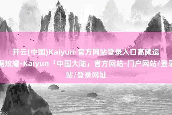 开云(中国)Kaiyun·官方网站登录入口　　高频运力数据炫耀-Kaiyun「中国大陆」官方网站-门户网站/登录网址