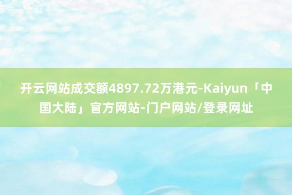 开云网站成交额4897.72万港元-Kaiyun「中国大陆」官方网站-门户网站/登录网址