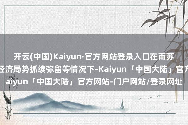 开云(中国)Kaiyun·官方网站登录入口在南苏丹选举条目尚未进修、经济局势抓续弥留等情况下-Kaiyun「中国大陆」官方网站-门户网站/登录网址