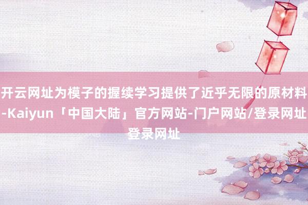 开云网址为模子的握续学习提供了近乎无限的原材料-Kaiyun「中国大陆」官方网站-门户网站/登录网址