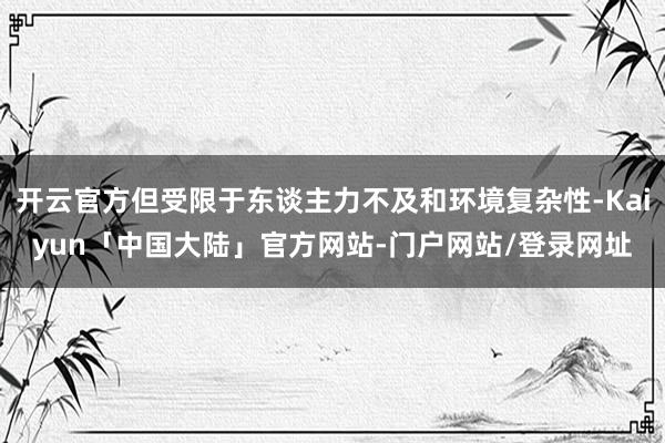 开云官方但受限于东谈主力不及和环境复杂性-Kaiyun「中国大陆」官方网站-门户网站/登录网址