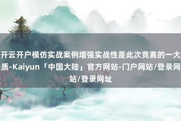 开云开户模仿实战案例增强实战性是此次竞赛的一大特质-Kaiyun「中国大陆」官方网站-门户网站/登录网址