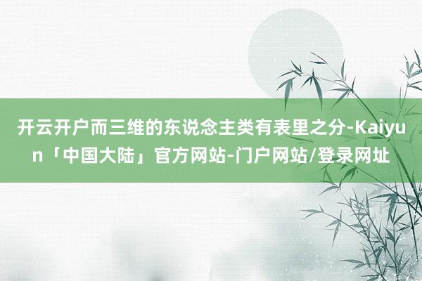 开云开户而三维的东说念主类有表里之分-Kaiyun「中国大陆」官方网站-门户网站/登录网址