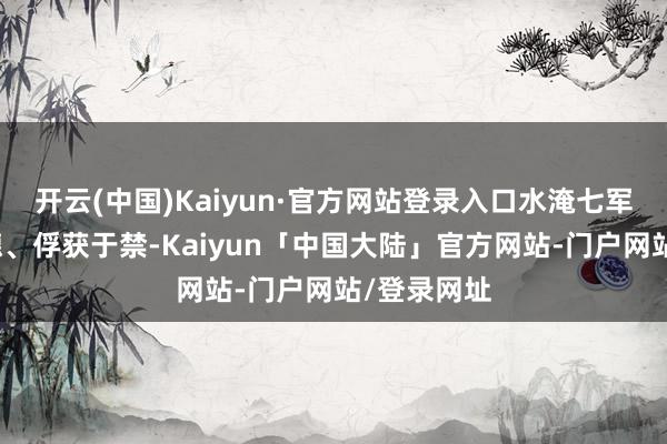 开云(中国)Kaiyun·官方网站登录入口水淹七军、斩杀庞德、俘获于禁-Kaiyun「中国大陆」官方网站-门户网站/登录网址