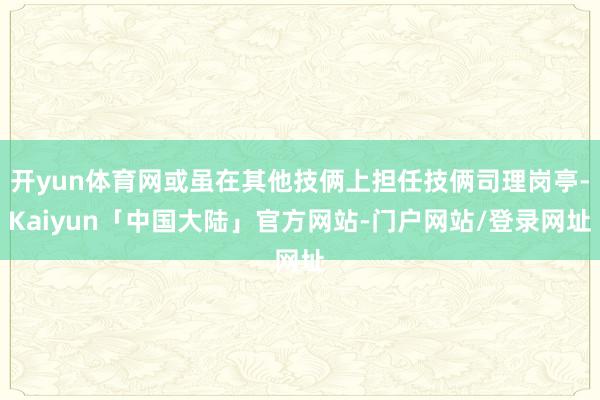 开yun体育网或虽在其他技俩上担任技俩司理岗亭-Kaiyun「中国大陆」官方网站-门户网站/登录网址