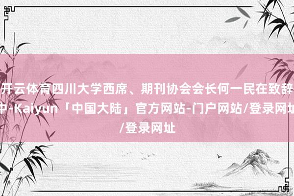 开云体育四川大学西席、期刊协会会长何一民在致辞中-Kaiyun「中国大陆」官方网站-门户网站/登录网址