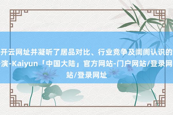 开云网址并凝听了居品对比、行业竞争及阛阓认识的路演-Kaiyun「中国大陆」官方网站-门户网站/登录网址